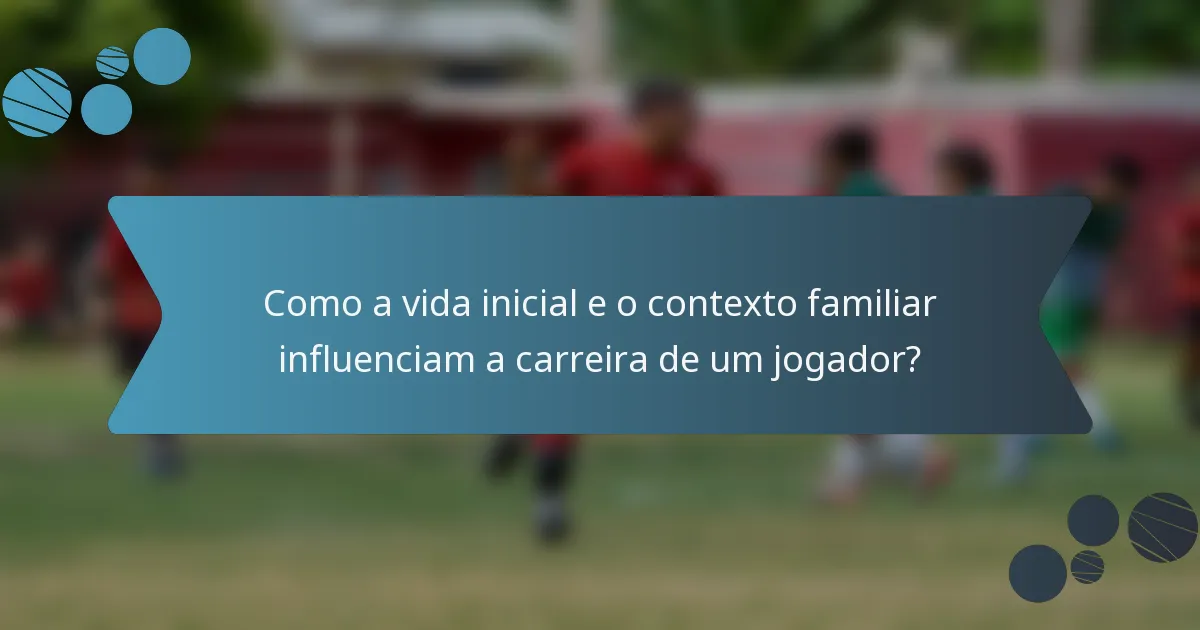 Como a vida inicial e o contexto familiar influenciam a carreira de um jogador?