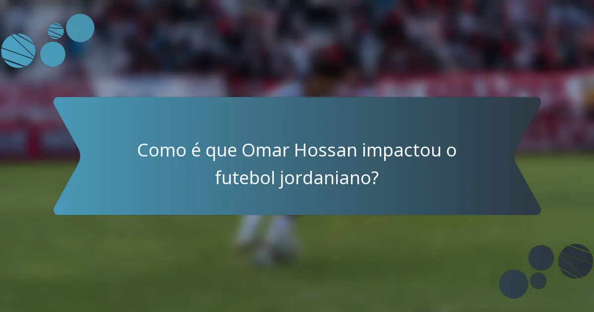 Como é que Omar Hossan impactou o futebol jordaniano?