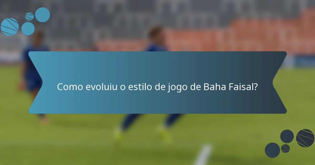 Como evoluiu o estilo de jogo de Baha Faisal?