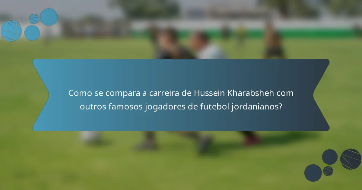 Como se compara a carreira de Hussein Kharabsheh com outros famosos jogadores de futebol jordanianos?