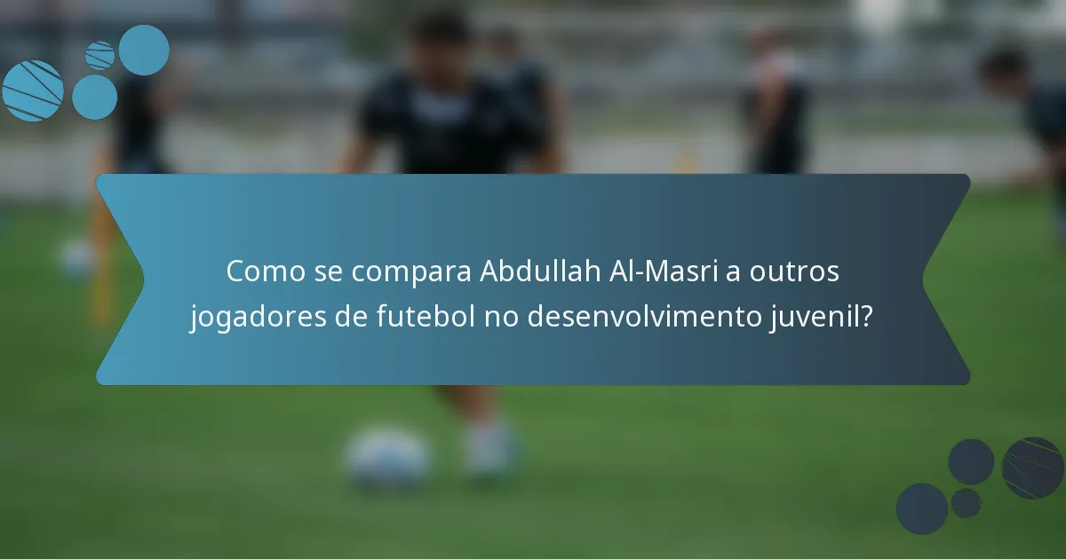 Como se compara Abdullah Al-Masri a outros jogadores de futebol no desenvolvimento juvenil?