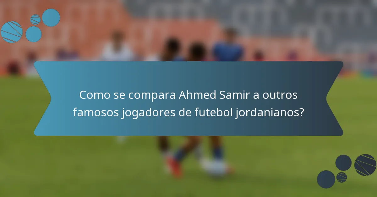 Como se compara Ahmed Samir a outros famosos jogadores de futebol jordanianos?