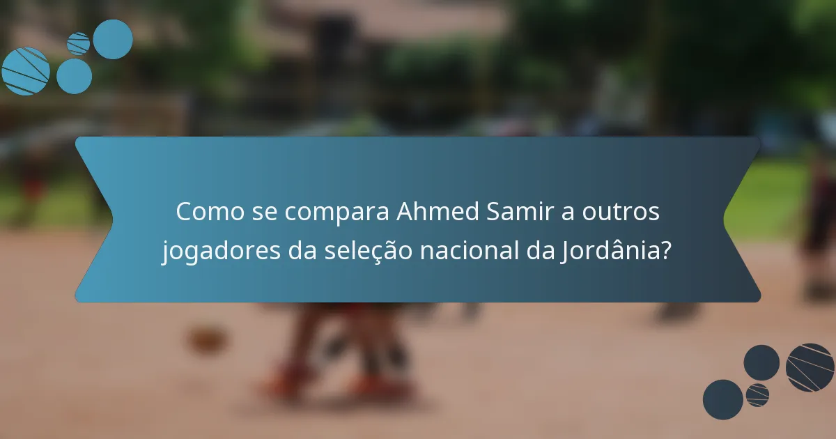 Como se compara Ahmed Samir a outros jogadores da seleção nacional da Jordânia?