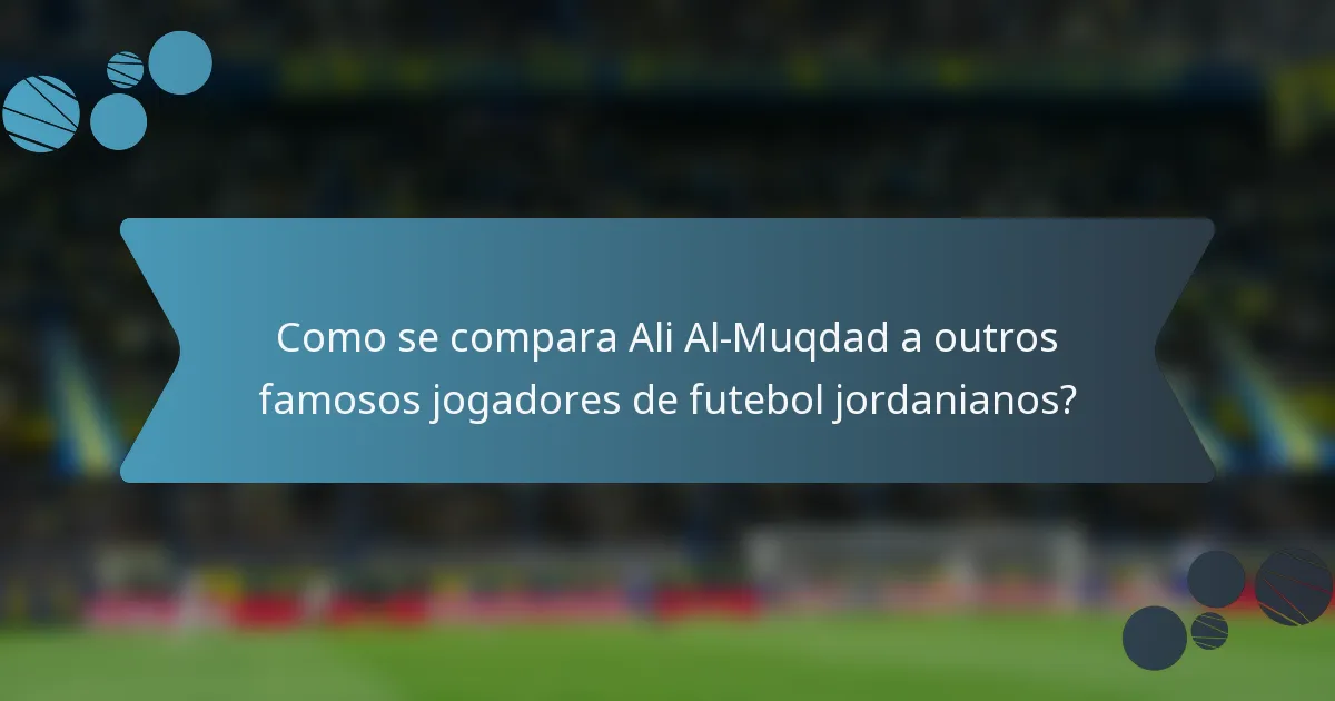 Como se compara Ali Al-Muqdad a outros famosos jogadores de futebol jordanianos?