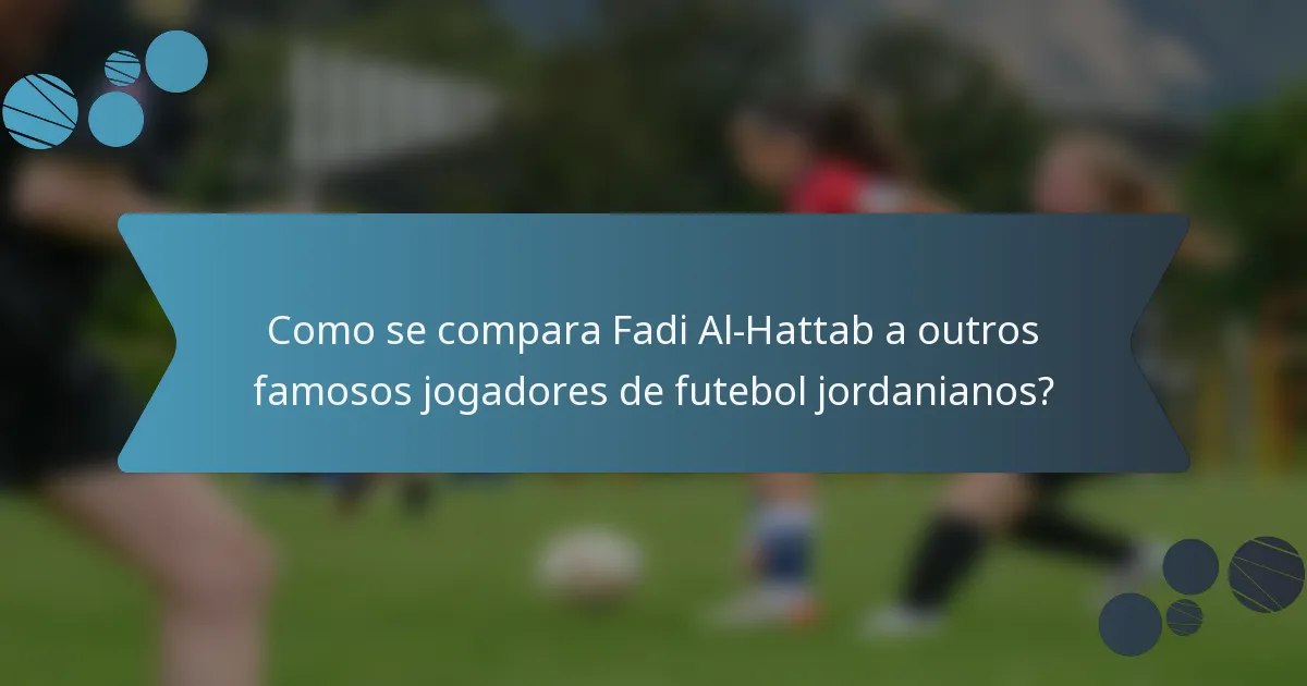Como se compara Fadi Al-Hattab a outros famosos jogadores de futebol jordanianos?