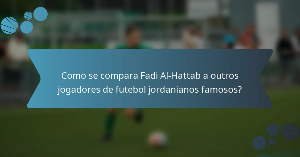 Como se compara Fadi Al-Hattab a outros jogadores de futebol jordanianos famosos?