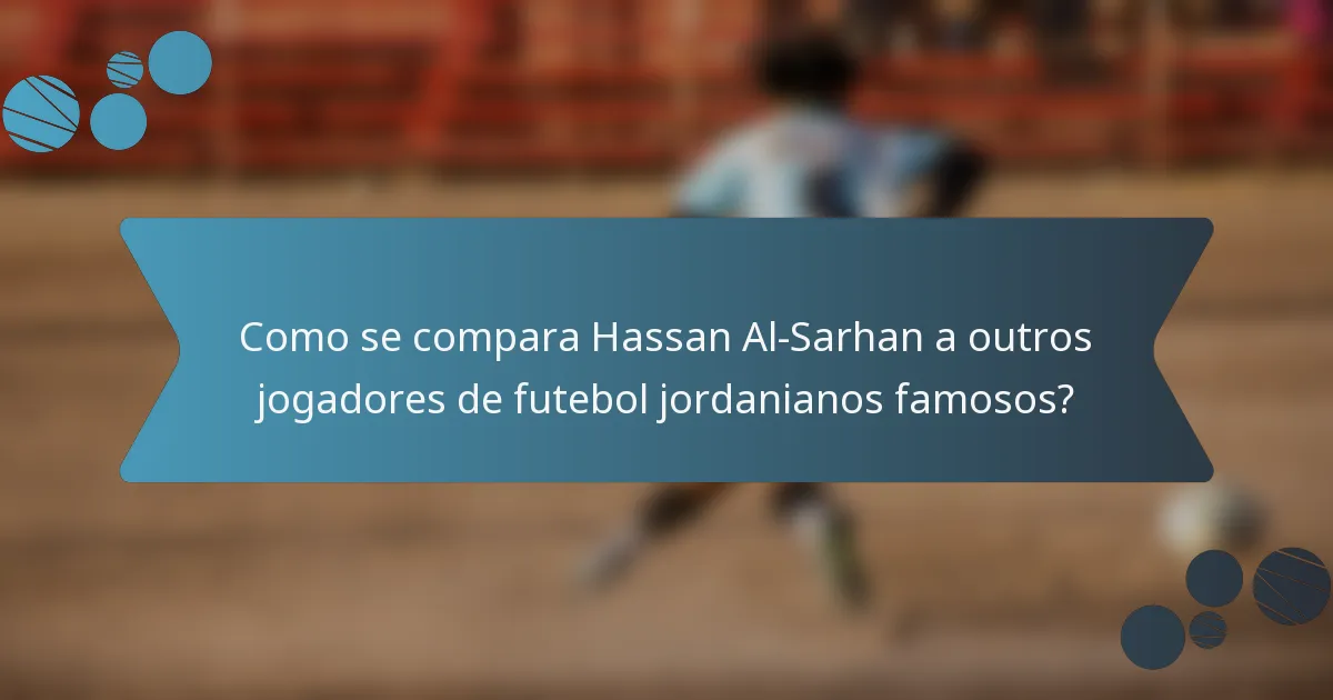 Como se compara Hassan Al-Sarhan a outros jogadores de futebol jordanianos famosos?