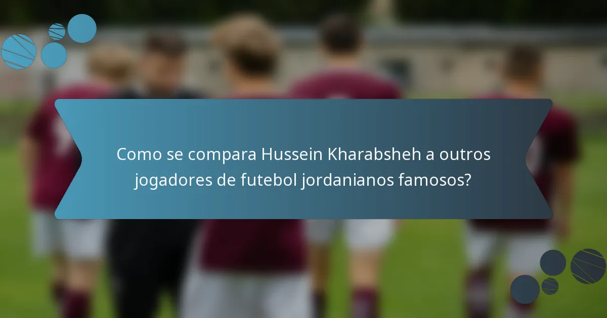Como se compara Hussein Kharabsheh a outros jogadores de futebol jordanianos famosos?