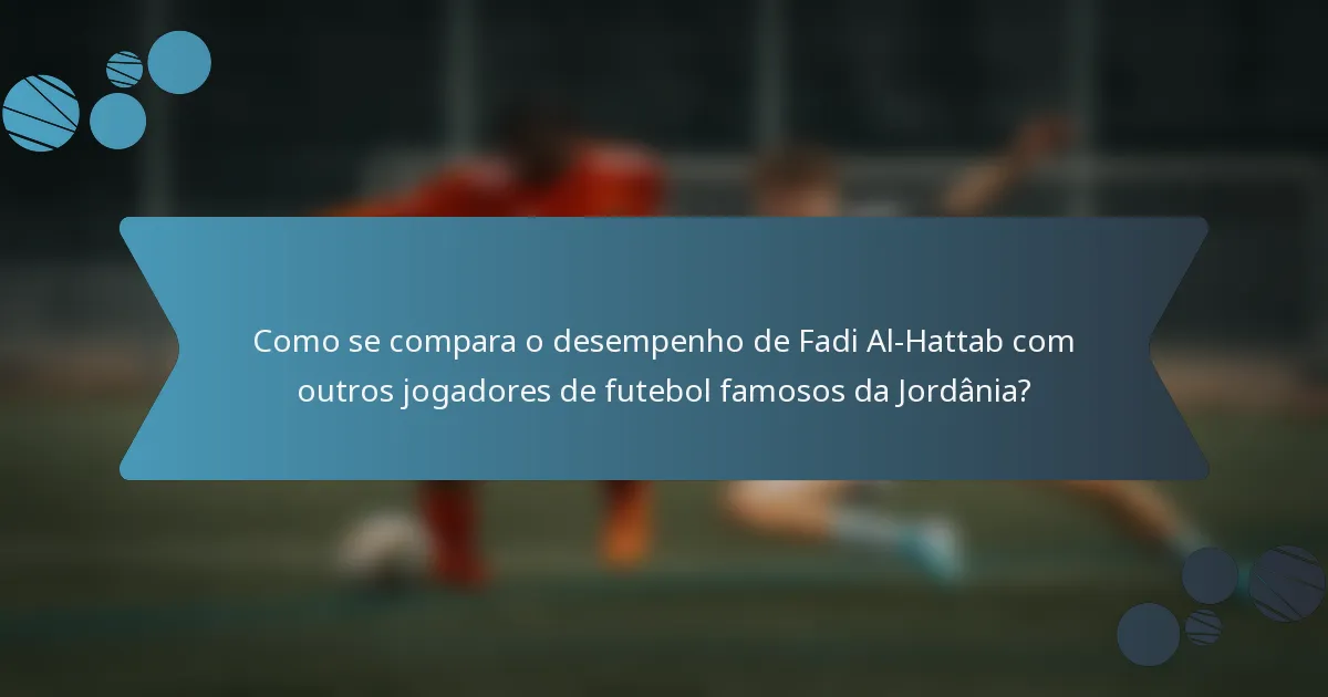 Como se compara o desempenho de Fadi Al-Hattab com outros jogadores de futebol famosos da Jordânia?