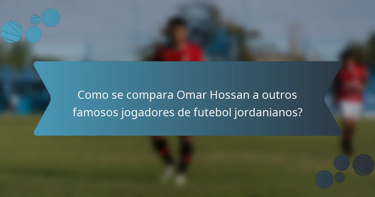 Como se compara Omar Hossan a outros famosos jogadores de futebol jordanianos?
