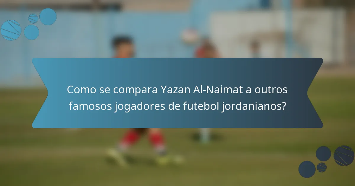 Como se compara Yazan Al-Naimat a outros famosos jogadores de futebol jordanianos?