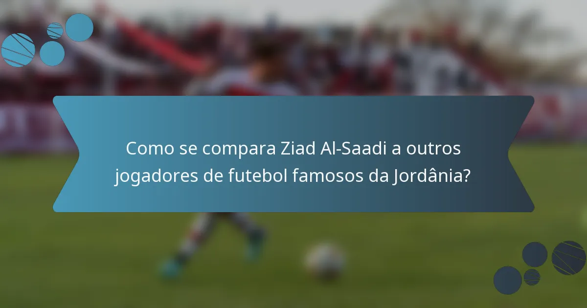 Como se compara Ziad Al-Saadi a outros jogadores de futebol famosos da Jordânia?