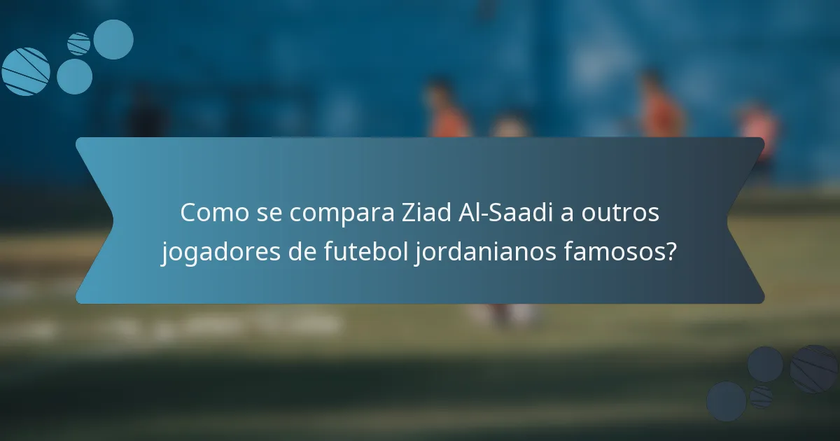 Como se compara Ziad Al-Saadi a outros jogadores de futebol jordanianos famosos?