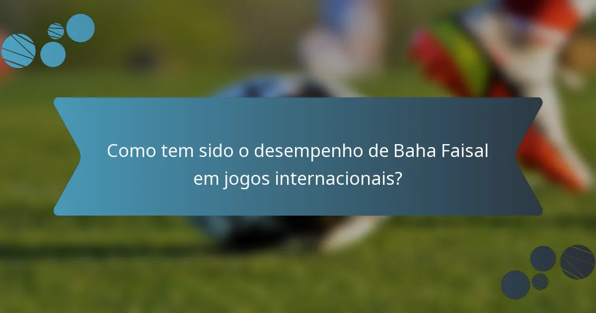 Como tem sido o desempenho de Baha Faisal em jogos internacionais?