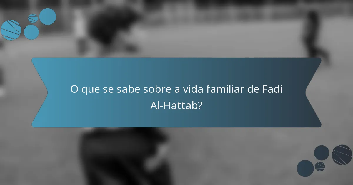 O que se sabe sobre a vida familiar de Fadi Al-Hattab?