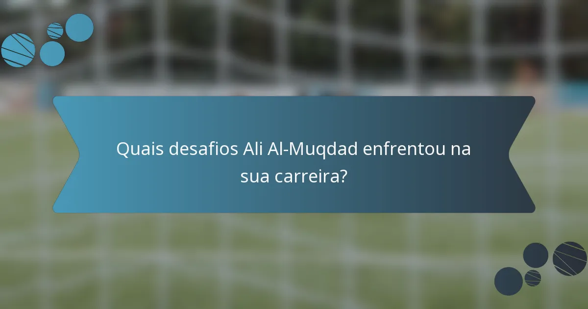 Quais desafios Ali Al-Muqdad enfrentou na sua carreira?
