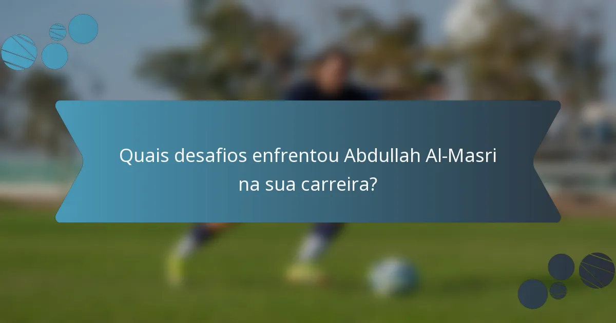 Quais desafios enfrentou Abdullah Al-Masri na sua carreira?