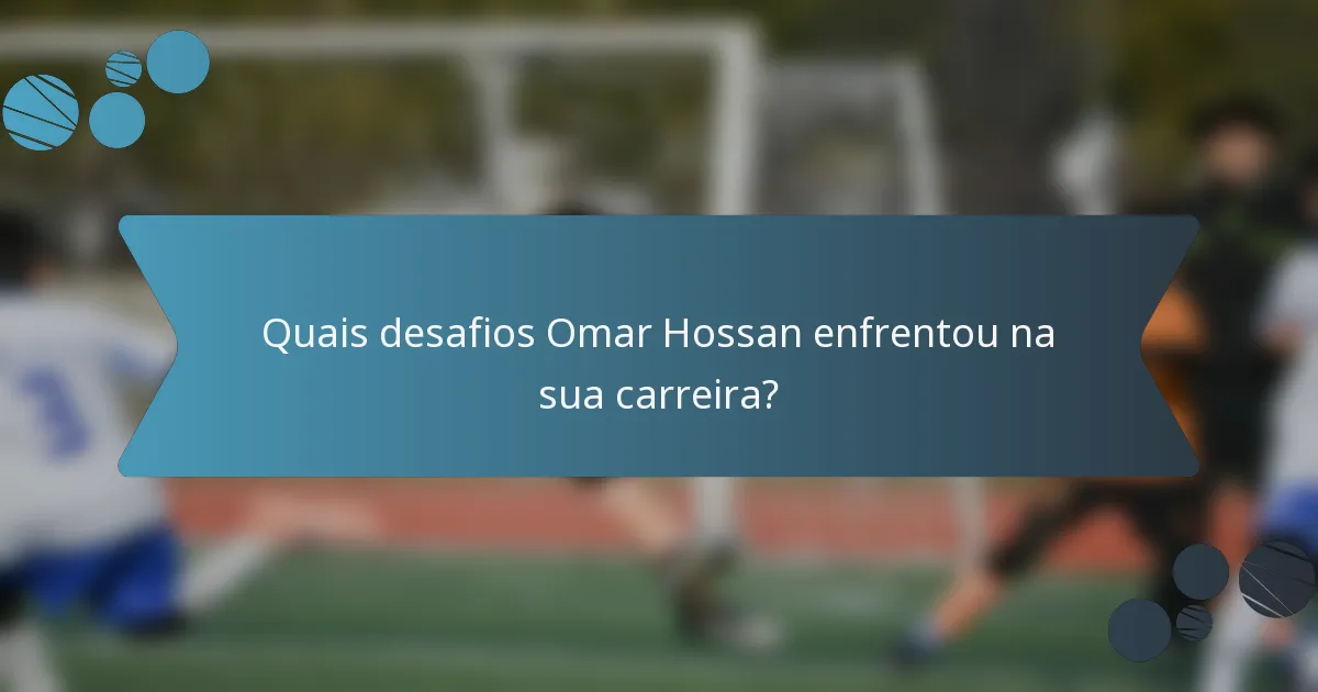 Quais desafios Omar Hossan enfrentou na sua carreira?