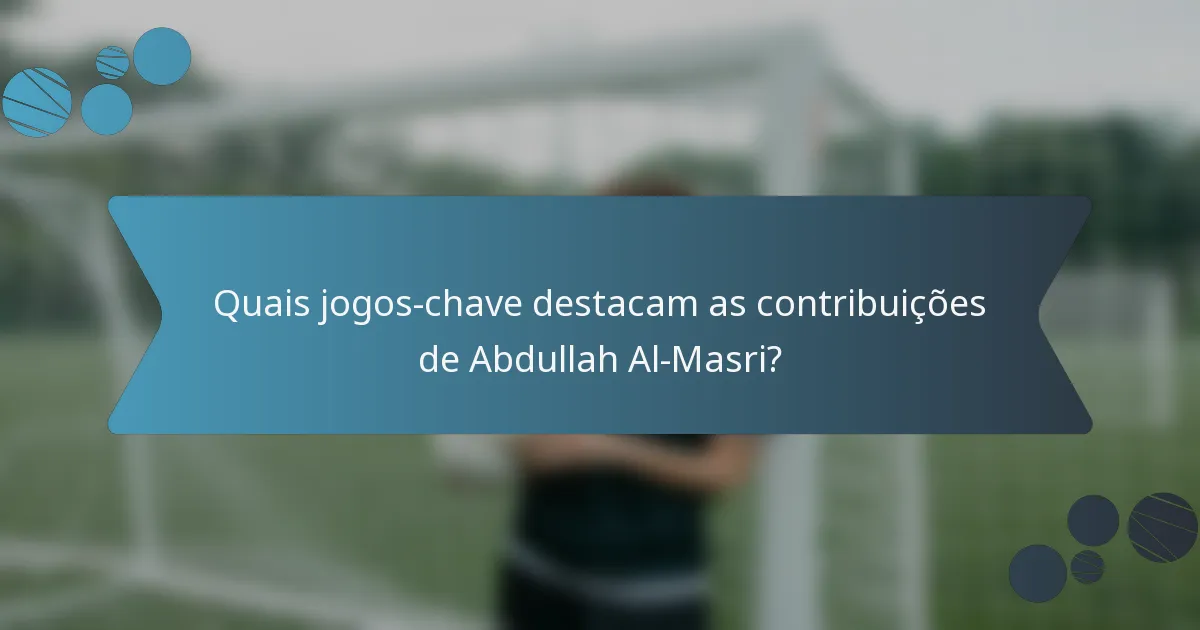 Quais jogos-chave destacam as contribuições de Abdullah Al-Masri?