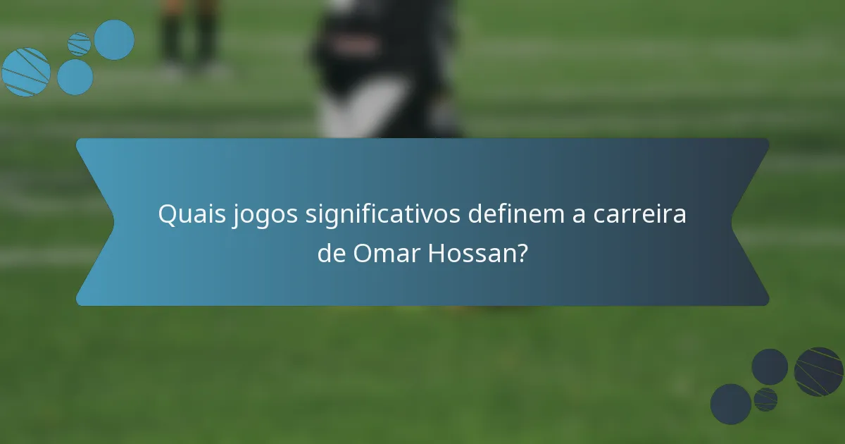 Quais jogos significativos definem a carreira de Omar Hossan?
