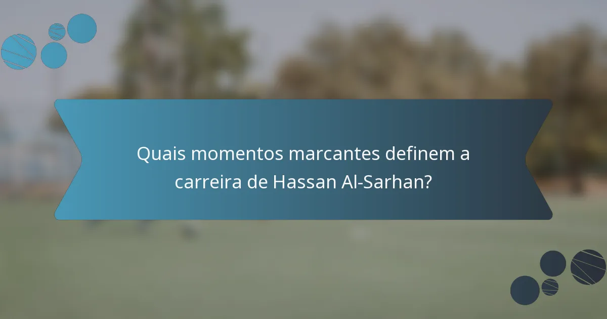 Quais momentos marcantes definem a carreira de Hassan Al-Sarhan?