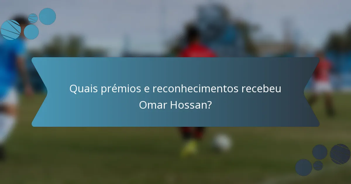 Quais prémios e reconhecimentos recebeu Omar Hossan?