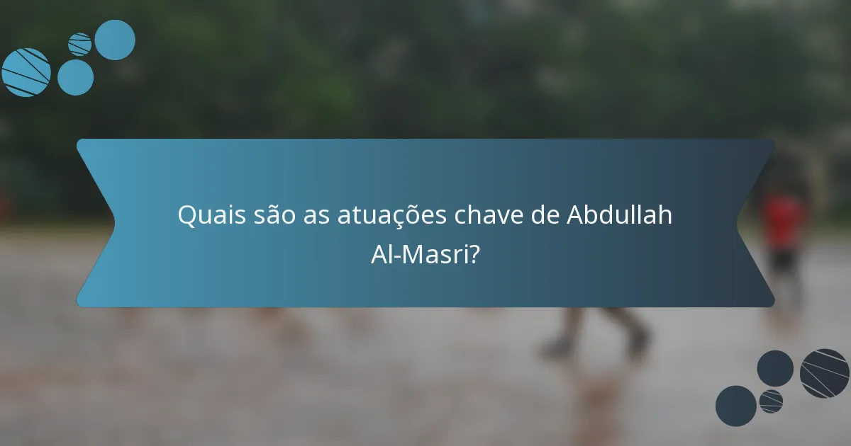 Quais são as atuações chave de Abdullah Al-Masri?
