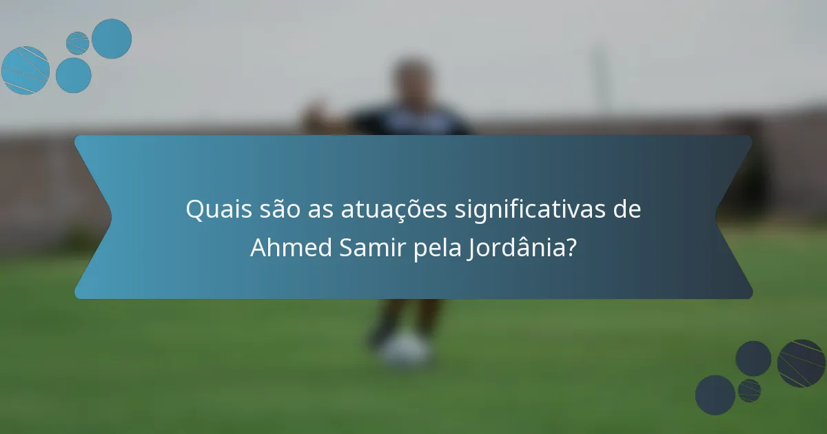 Quais são as atuações significativas de Ahmed Samir pela Jordânia?