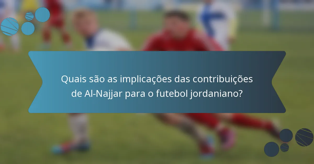 Quais são as implicações das contribuições de Al-Najjar para o futebol jordaniano?
