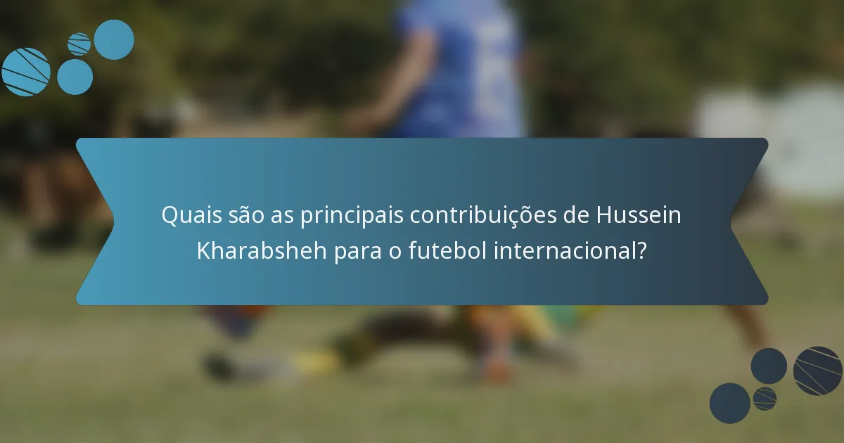 Quais são as principais contribuições de Hussein Kharabsheh para o futebol internacional?