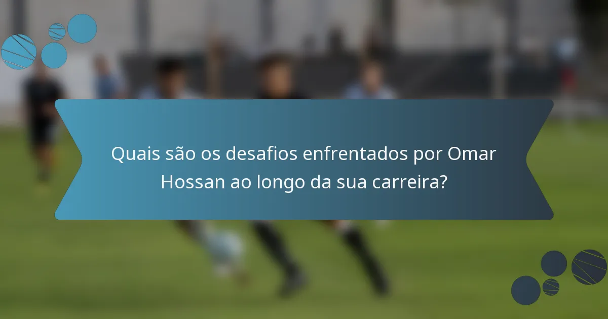 Quais são os desafios enfrentados por Omar Hossan ao longo da sua carreira?