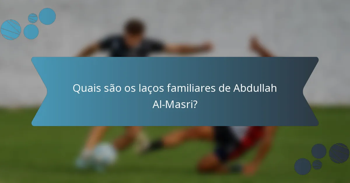 Quais são os laços familiares de Abdullah Al-Masri?