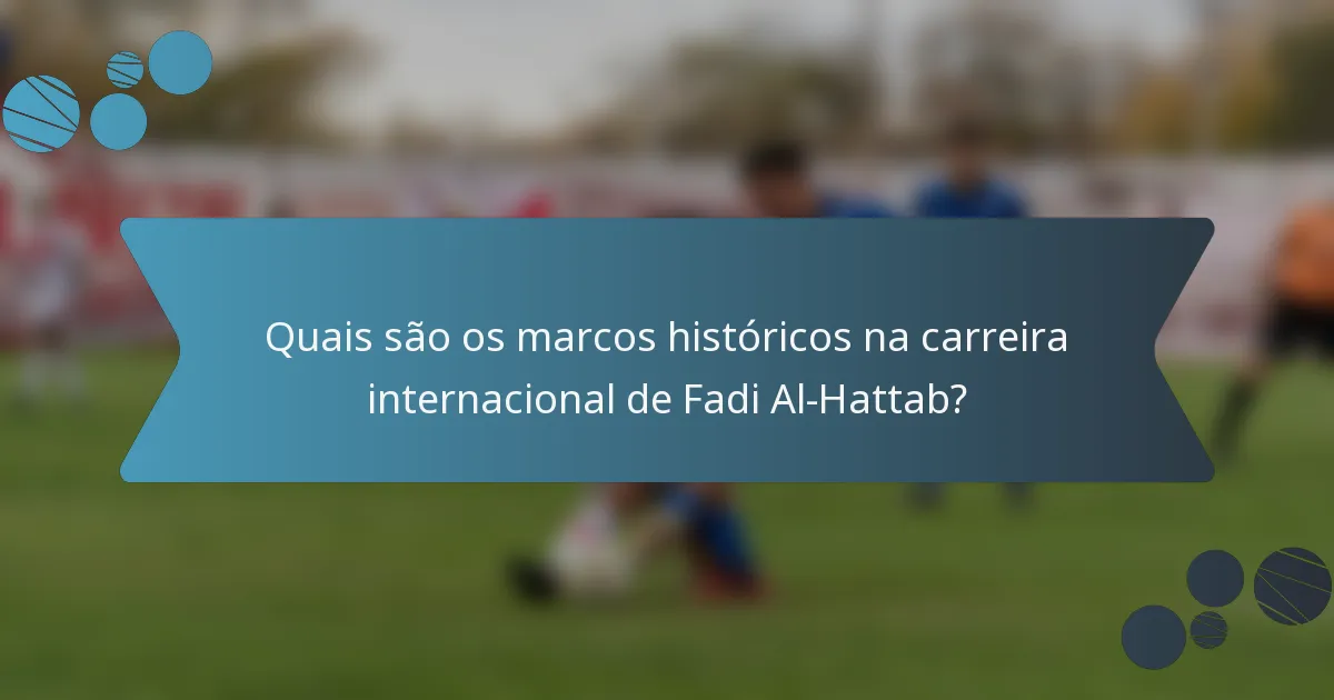 Quais são os marcos históricos na carreira internacional de Fadi Al-Hattab?