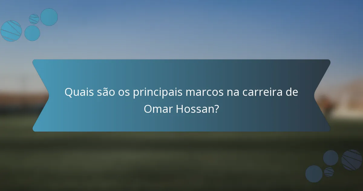 Quais são os principais marcos na carreira de Omar Hossan?