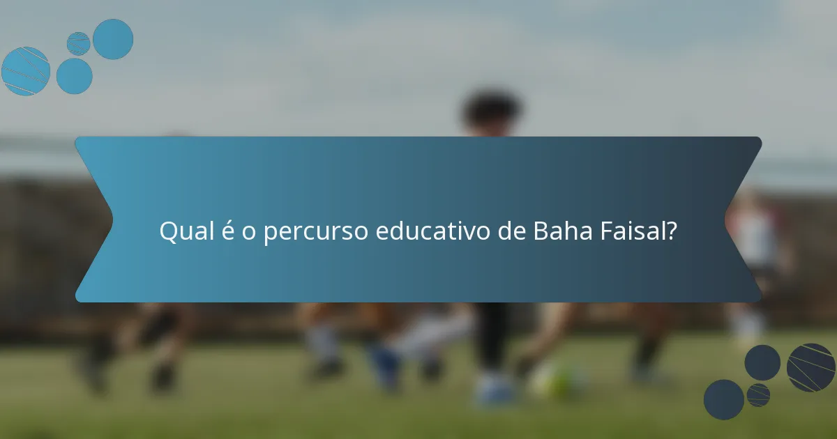 Qual é o percurso educativo de Baha Faisal?
