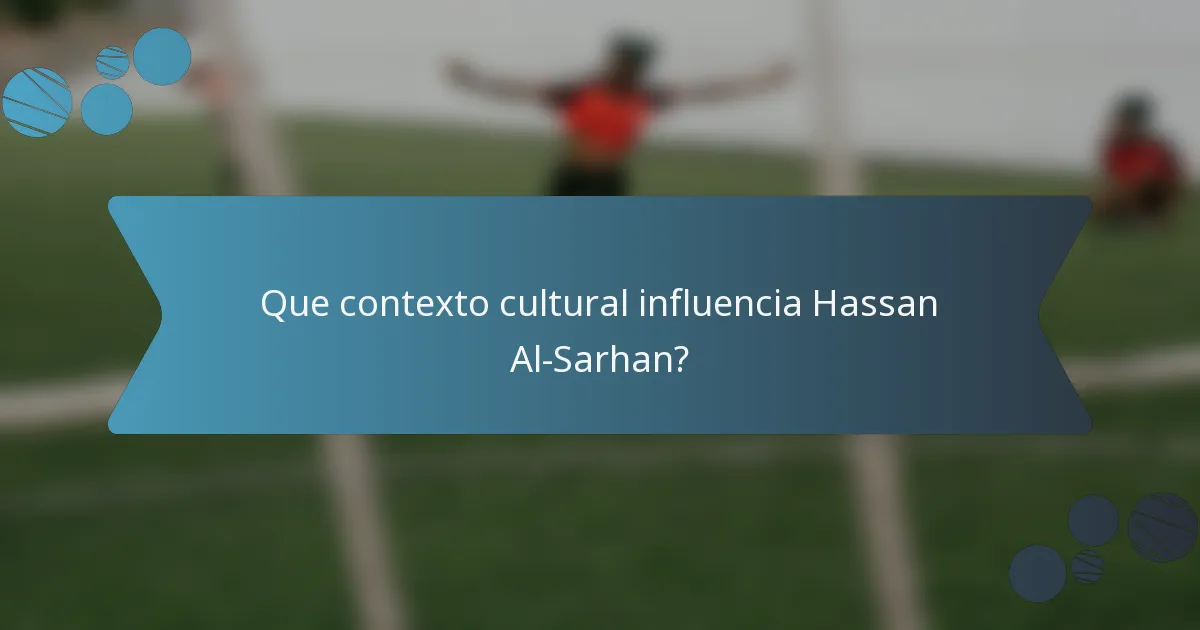 Que contexto cultural influencia Hassan Al-Sarhan?