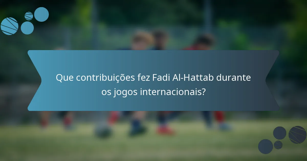 Que contribuições fez Fadi Al-Hattab durante os jogos internacionais?