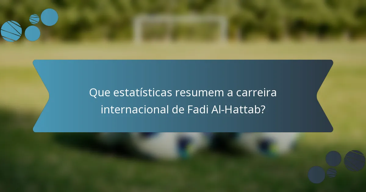 Que estatísticas resumem a carreira internacional de Fadi Al-Hattab?